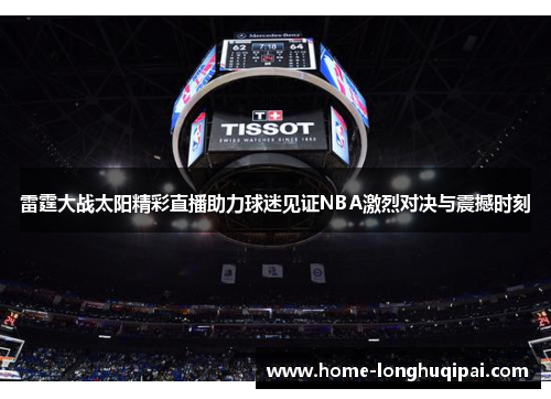 雷霆大战太阳精彩直播助力球迷见证NBA激烈对决与震撼时刻